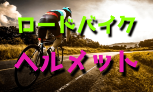 初心者からのロードバイク用ヘルメット選び