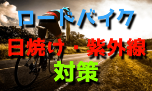 ロードバイクに乗るときにおすすめな日焼け・紫外線対策